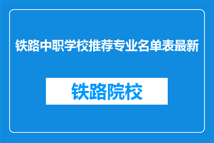 铁路中职学校推荐专业名单表最新(最新铁路中职学校推荐专业名单表是什么？)
