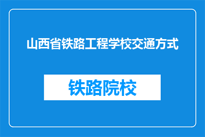山西省铁路工程学校交通方式(山西省铁路工程学校交通方式是什么？)