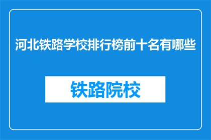 河北铁路学校排行榜前十名有哪些(河北铁路学校排名揭晓，前十名有哪些值得一试的学校？)