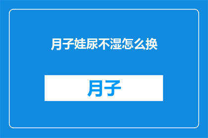 月子娃尿不湿怎么换(如何正确更换月子宝宝尿不湿？)