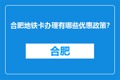 合肥地铁卡办理有哪些优惠政策？(合肥地铁卡办理优惠政策有哪些？)