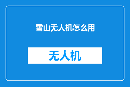 雪山无人机怎么用(如何正确使用雪山无人机？)