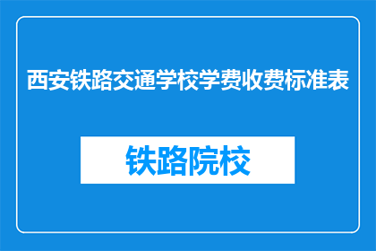 西安铁路交通学校学费收费标准表(西安铁路交通学校学费标准是多少？)