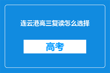 连云港高三复读怎么选择(如何为连云港的高三学生选择复读班？)