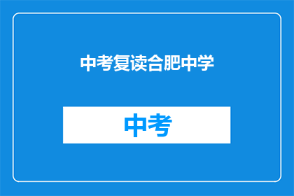 中考复读合肥中学(合肥中学中考复读班，你了解吗？)