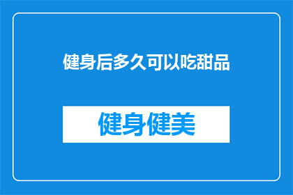 健身后多久可以吃甜品(健身后多久可以吃甜品？)
