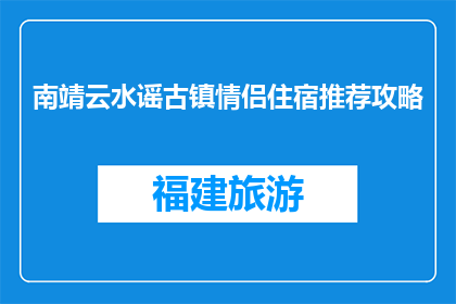 南靖云水谣古镇情侣住宿推荐攻略(南靖云水谣古镇情侣住宿推荐攻略是什么？)