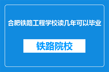 合肥铁路工程学校读几年可以毕业(合肥铁路工程学校需要读几年才能毕业？)