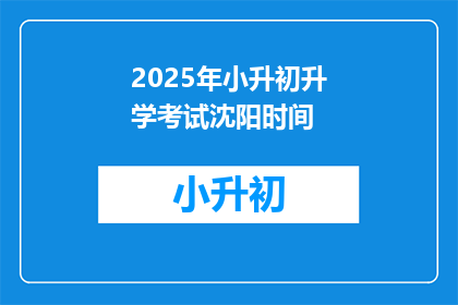 2025年小升初升学考试沈阳时间(2025年小升初升学考试沈阳具体时间是什么时候？)