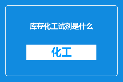 库存化工试剂是什么(库存化工试剂是什么？)