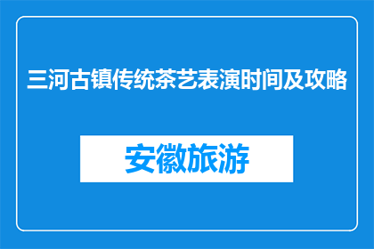 三河古镇传统茶艺表演时间及攻略(三河古镇的传统茶艺表演时间及攻略是什么？)