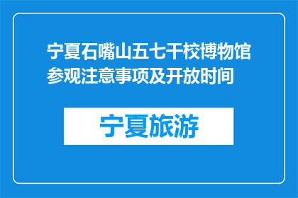 宁夏石嘴山五七干校博物馆参观注意事项及开放时间(参观宁夏石嘴山五七干校博物馆，您需要了解哪些注意事项和开放时间？)