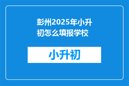 彭州2025年小升初怎么填报学校(2025年彭州小升初，如何正确填报心仪的学校？)