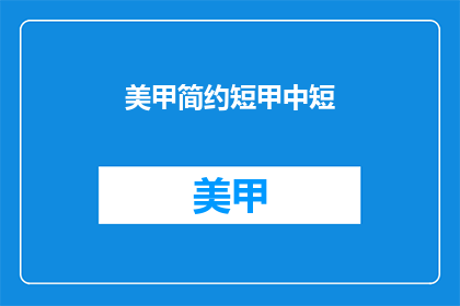 美甲简约短甲中短(美甲简约短甲中短能否解释为一种时尚的指甲艺术风格？)