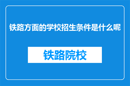 铁路方面的学校招生条件是什么呢(铁路专业学校招生标准是什么？)