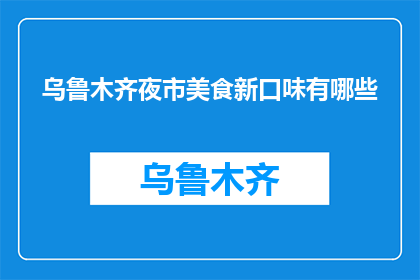 乌鲁木齐夜市美食新口味有哪些(乌鲁木齐夜市新口味美食有哪些？)
