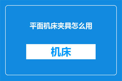 平面机床夹具怎么用(如何正确使用平面机床夹具？)