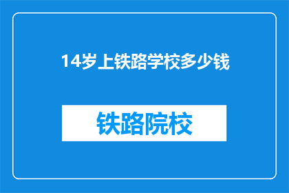 14岁上铁路学校多少钱(14岁孩子上铁路学校需要多少费用？)