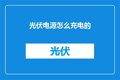 光伏电源怎么充电的(光伏电源如何进行充电？)