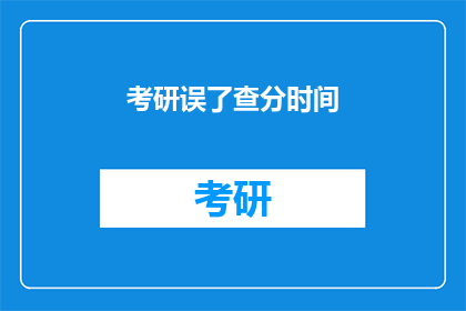 考研误了查分时间(考研查分错过时间怎么办？)