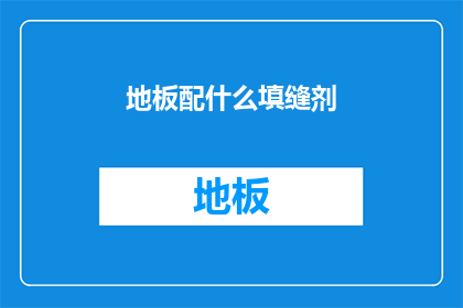 地板配什么填缝剂(如何选择合适的填缝剂来装饰地板？)