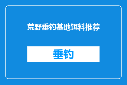 荒野垂钓基地饵料推荐(荒野垂钓基地：您的首选饵料推荐是什么？)