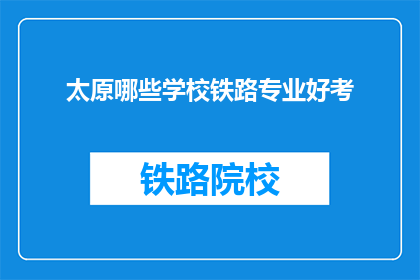 太原哪些学校铁路专业好考(太原哪些学校铁路专业好考？)