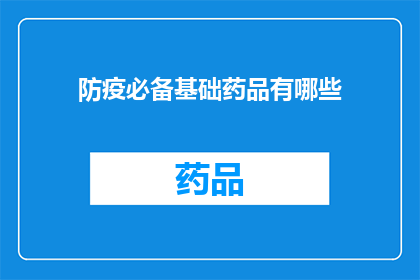 防疫必备基础药品有哪些(哪些是防疫必备的基础药品？)