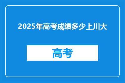 2025年高考成绩多少上川大(2025年高考，川大录取分数线是多少？)