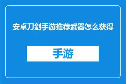 安卓刀剑手游推荐武器怎么获得(安卓刀剑手游：如何获得推荐武器？)