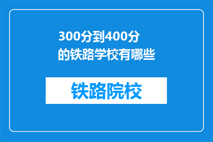 300分到400分的铁路学校有哪些(哪些铁路学校提供300分到400分的入学机会？)