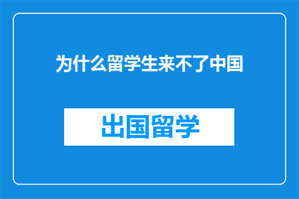 为什么留学生来不了中国(留学生无法来中国的原因是什么？)