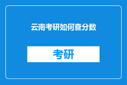 云南考研如何查分数(云南考研分数如何查询？)