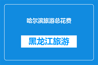 哈尔滨旅游总花费(哈尔滨旅游预算知多少？)
