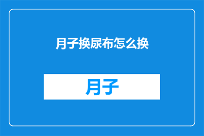 月子换尿布怎么换(如何正确更换新生儿的尿布？)