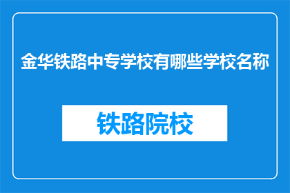 金华铁路中专学校有哪些学校名称(金华铁路中专学校有哪些学校名称？)