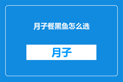 月子餐黑鱼怎么选(如何挑选月子餐中的黑鱼？)