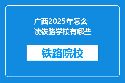广西2025年怎么读铁路学校有哪些(广西2025年将开设哪些铁路学校？)