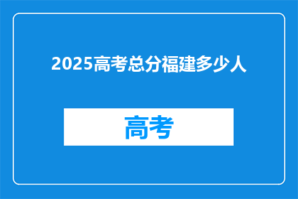 2025高考总分福建多少人(2025年高考，福建有多少考生的总分达到了满分？)