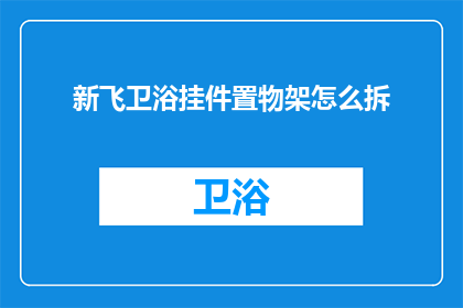 新飞卫浴挂件置物架怎么拆(新飞卫浴挂件置物架拆卸指南)