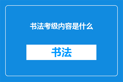 书法考级内容是什么(书法考级内容是什么？)