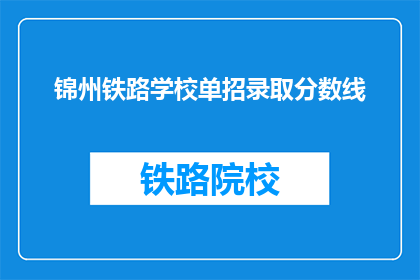 锦州铁路学校单招录取分数线(锦州铁路学校单招录取分数线是多少？)