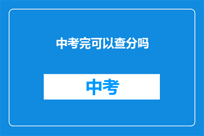中考完可以查分吗(中考结束后，学生能否查询成绩？)