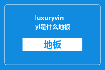 luxuryvinyl是什么地板(LuxuryVinylFlooringWhatisit)