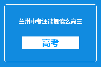 兰州中考还能复读么高三(兰州中考复读政策是否允许高三学生？)