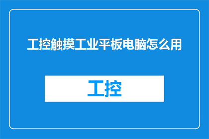 工控触摸工业平板电脑怎么用(如何正确使用工控触摸工业平板电脑？)