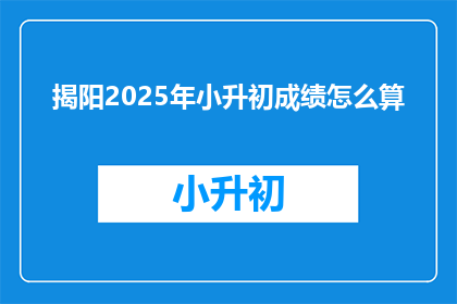 揭阳2025年小升初成绩怎么算(揭阳2025年小升初成绩计算方式是什么？)