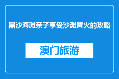黑沙海滩亲子享受沙滩篝火的攻略(如何为亲子打造完美的黑沙海滩篝火体验？)