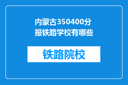 内蒙古350400分报铁路学校有哪些(内蒙古350400分能报考哪些铁路学校？)