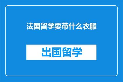 法国留学要带什么衣服(法国留学必备衣物清单：你准备带什么衣服去法国？)